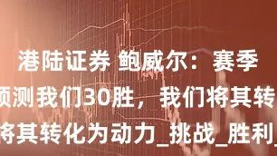 港陆证券 鲍威尔：赛季初大家只预测我们30胜，我们将其转化为动力_挑战_胜利_快船队