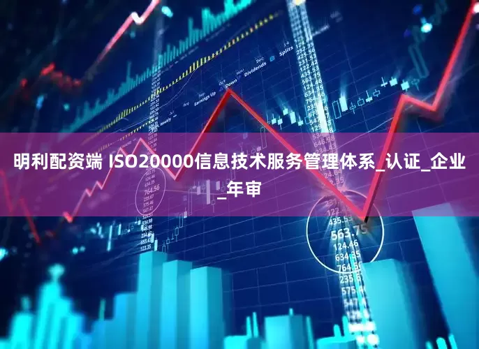 明利配资端 ISO20000信息技术服务管理体系_认证_企业_年审