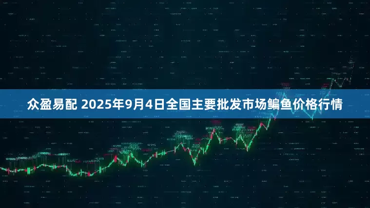 众盈易配 2025年9月4日全国主要批发市场鳊鱼价格行情