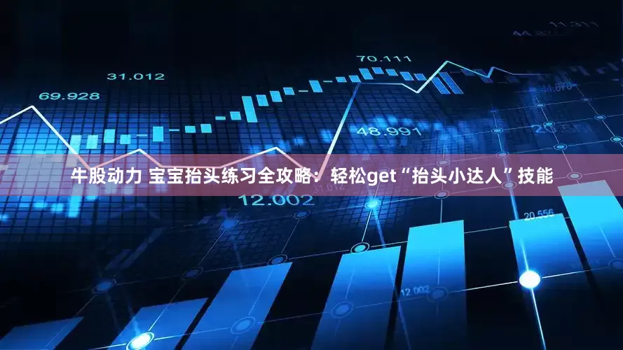 牛股动力 宝宝抬头练习全攻略：轻松get“抬头小达人”技能