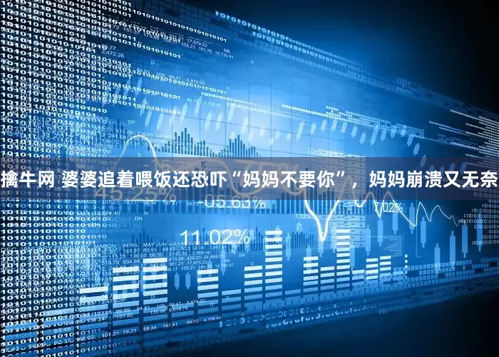 擒牛网 婆婆追着喂饭还恐吓“妈妈不要你”，妈妈崩溃又无奈