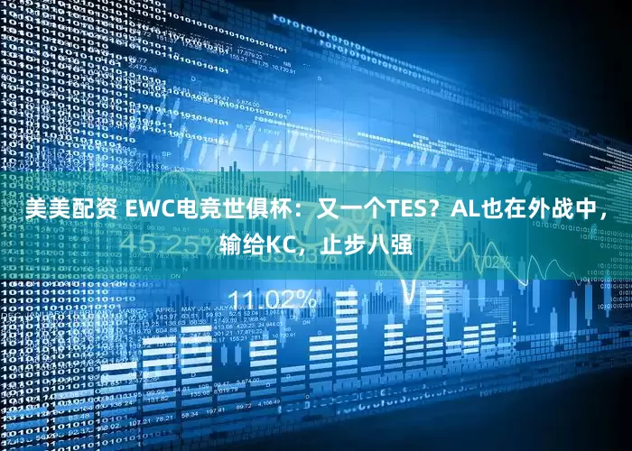 美美配资 EWC电竞世俱杯：又一个TES？AL也在外战中，输给KC，止步八强