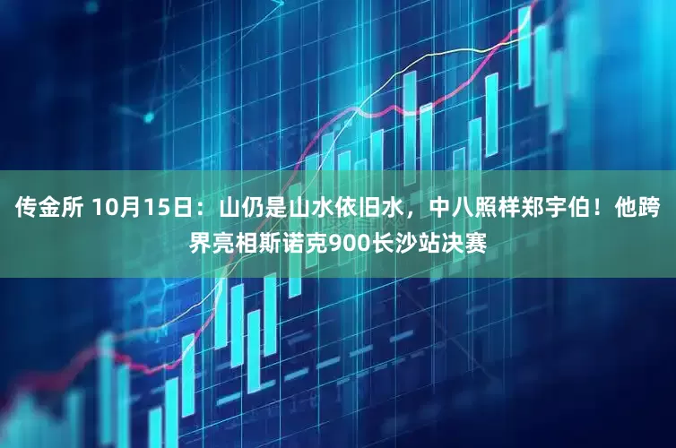 传金所 10月15日：山仍是山水依旧水，中八照样郑宇伯！他跨界亮相斯诺克900长沙站决赛